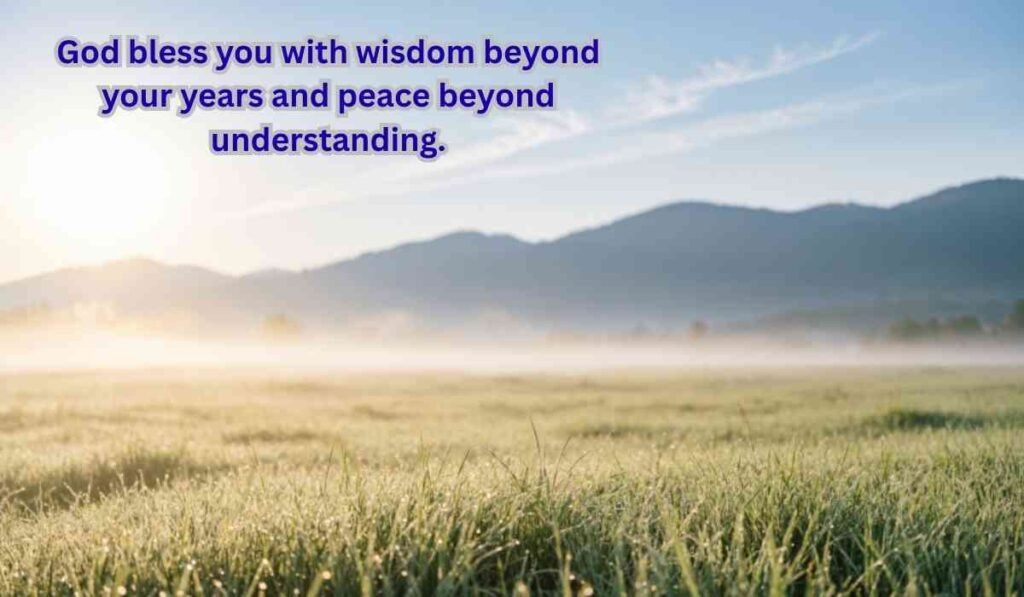 God bless you with wisdom beyond your years and peace beyond understanding.